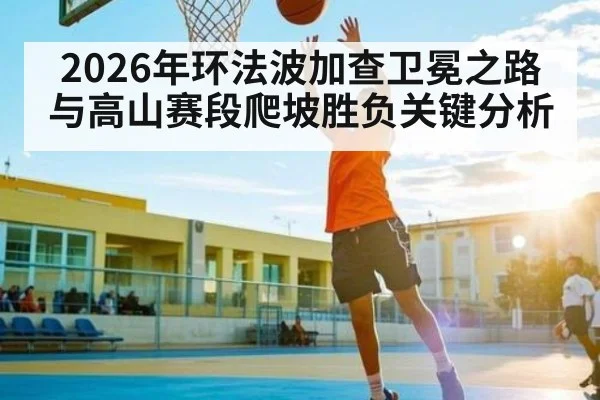 2026年环法波加查卫冕之路与高山赛段爬坡胜负关键分析