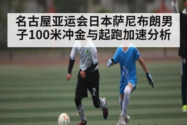 名古屋亚运会日本萨尼布朗男子100米冲金与起跑加速分析