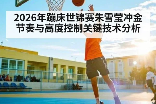 2026年蹦床世锦赛朱雪莹冲金节奏与高度控制关键技术分析