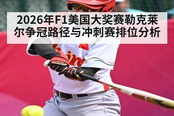 2026年F1美国大奖赛勒克莱尔争冠路径与冲刺赛排位分析