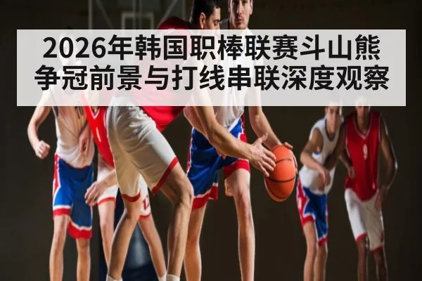 2026年韩国职棒联赛斗山熊争冠前景与打线串联深度观察