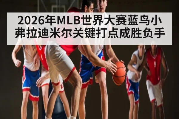 2026年MLB世界大赛蓝鸟小弗拉迪米尔关键打点成胜负手